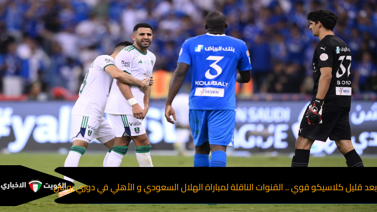 كلاسيكو قوي .. القنوات الناقلة لمباراة الهلال السعودي و الأهلي في دوري روشن