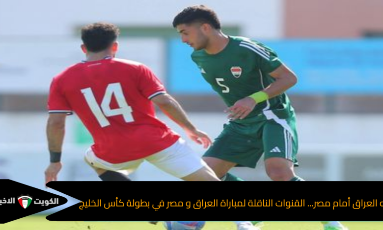 لعبه العراق أمام مصر... القنوات الناقلة لمباراة العراق و مصر في بطولة كأس الخليج