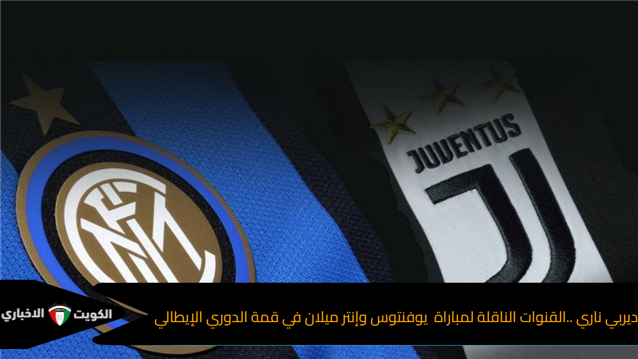 ديربي ناري ..القنوات الناقلة لمباراة يوفنتوس وإنتر ميلان في قمة الدوري الإيطالي