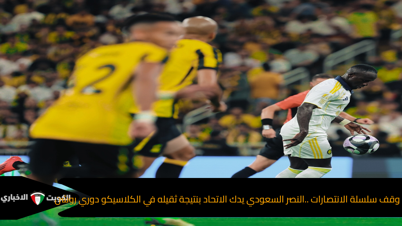 وقف سلسلة الانتصارات ..النصر السعودي يدك الاتحاد بنتيجة ثقيله في الكلاسيكو دوري روشن
