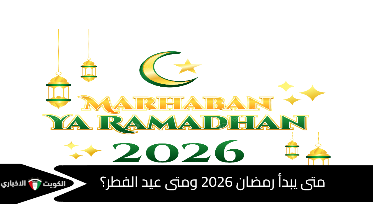 متى يبدأ رمضان 2026 ومتى عيد الفطر؟